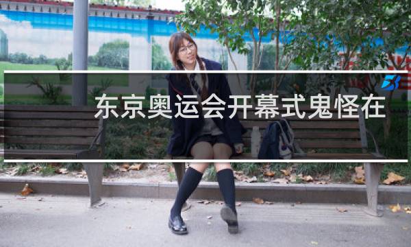 东京奥运会开幕式鬼怪在第几分钟图片
