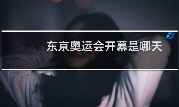 东京奥运会开幕是哪天图片