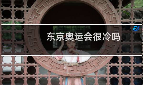 东京奥运会很冷吗图片