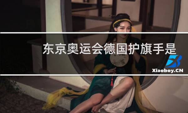 东京奥运会德国护旗手是谁图片