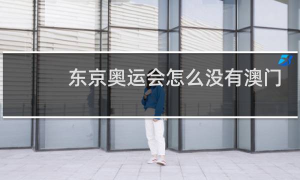 东京奥运会怎么没有澳门图片