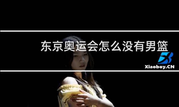 东京奥运会怎么没有男篮比赛图片