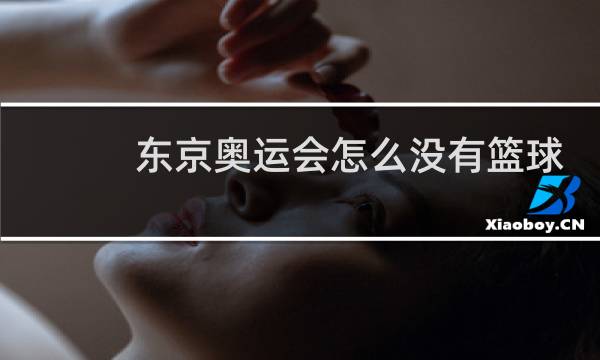 东京奥运会怎么没有篮球图片