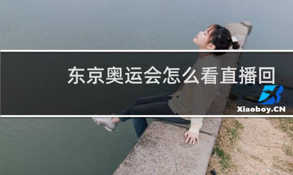 东京奥运会怎么看直播回放图片