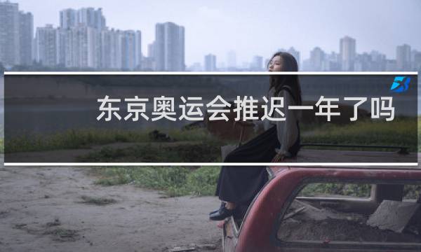 东京奥运会推迟一年了吗图片