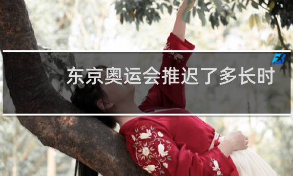 东京奥运会推迟了多长时间图片