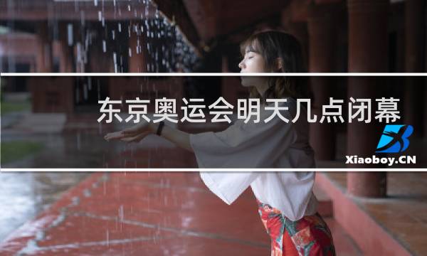 东京奥运会明天几点闭幕图片