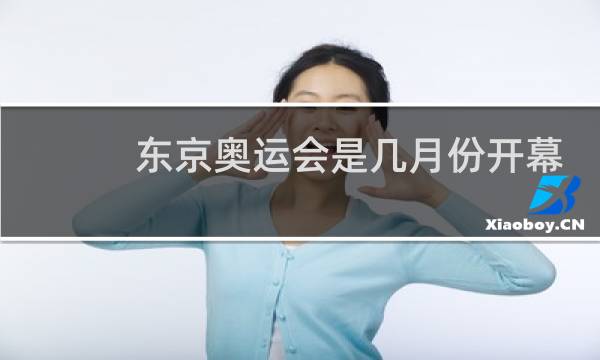 东京奥运会是几月份开幕图片