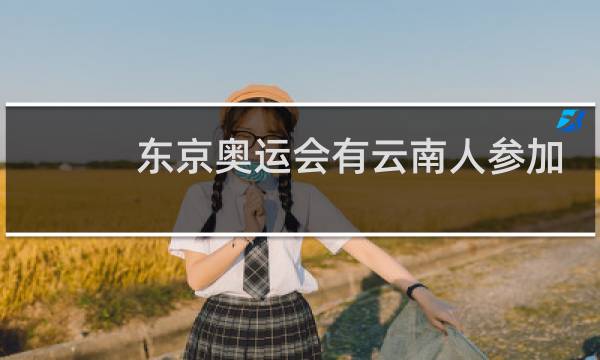 东京奥运会有云南人参加吗图片