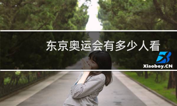 东京奥运会有多少人看图片