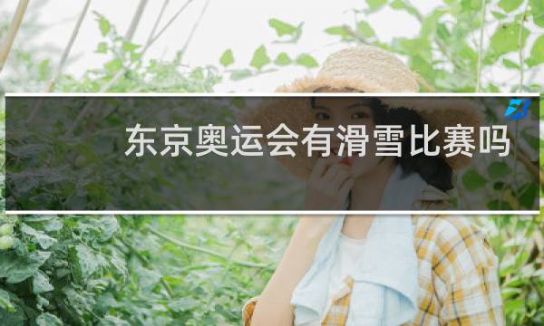 东京奥运会有滑雪比赛吗图片