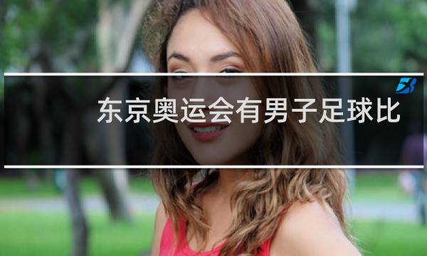 东京奥运会有男子足球比赛吗图片