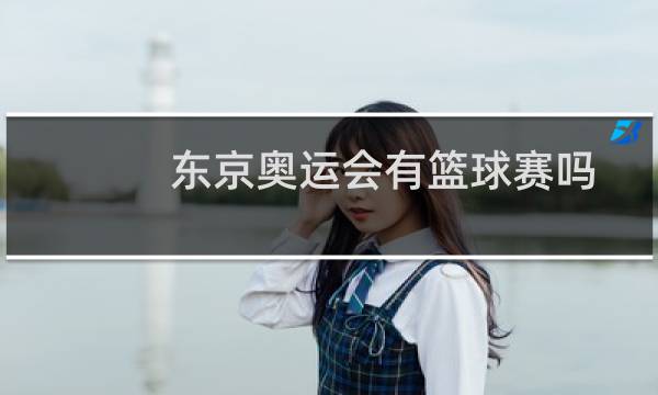 东京奥运会有篮球赛吗图片