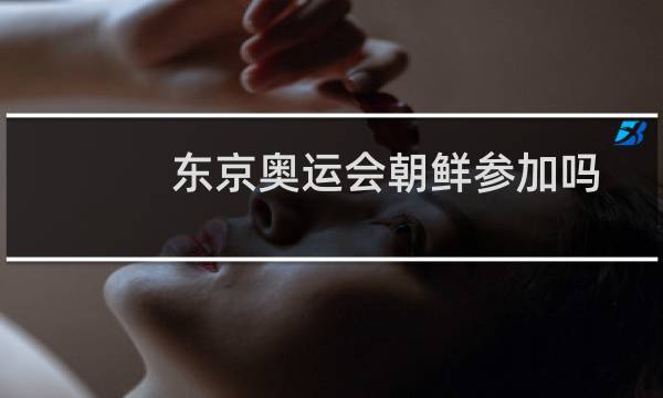 东京奥运会朝鲜参加吗图片