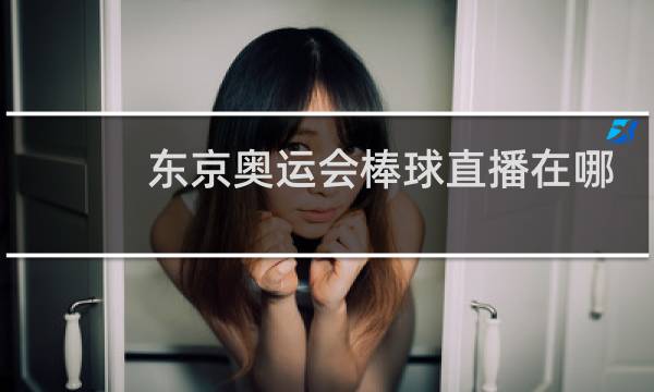 东京奥运会棒球直播在哪看图片