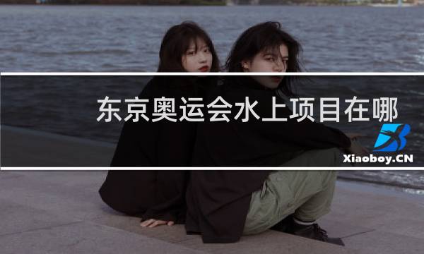 东京奥运会水上项目在哪里图片