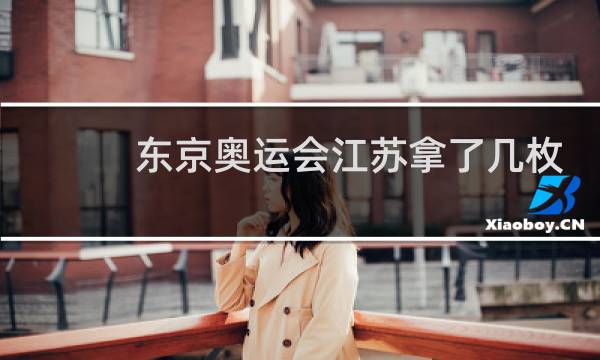 东京奥运会江苏拿了几枚金牌图片