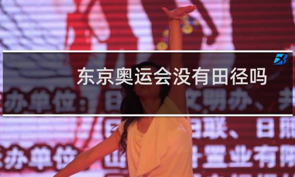 东京奥运会没有田径吗图片