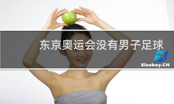 东京奥运会没有男子足球比赛吗图片