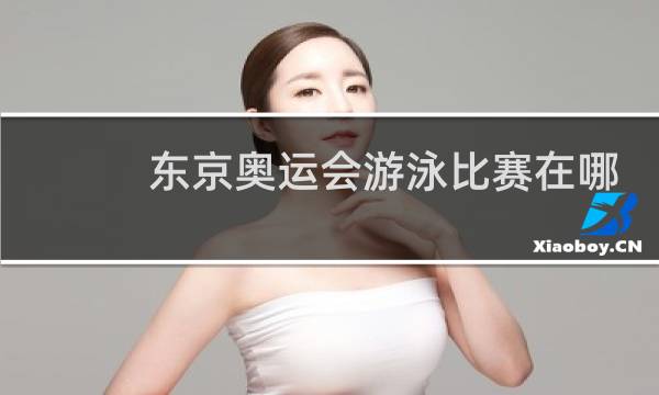 东京奥运会游泳比赛在哪看图片