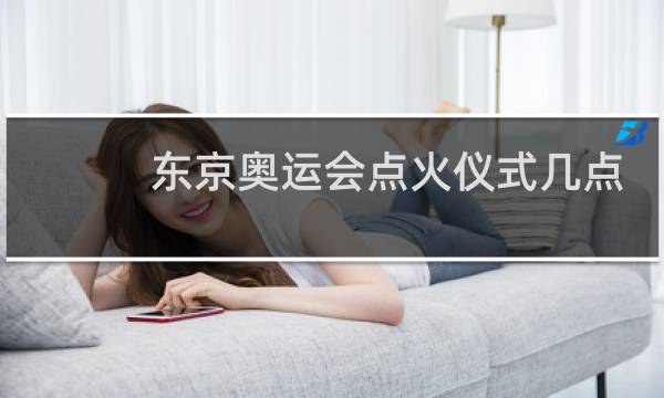 东京奥运会点火仪式几点图片