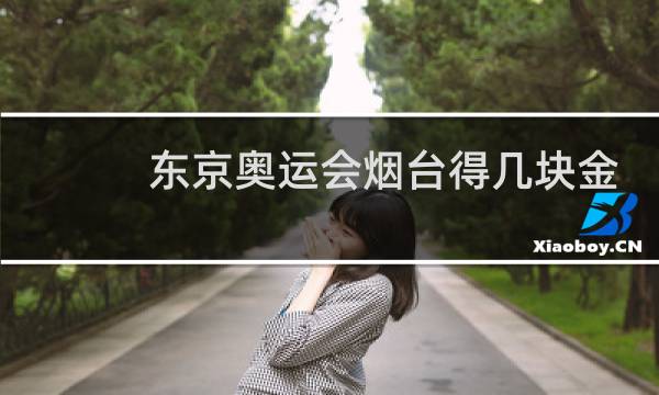 东京奥运会烟台得几块金牌图片