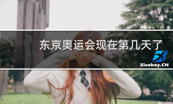 东京奥运会现在第几天了图片