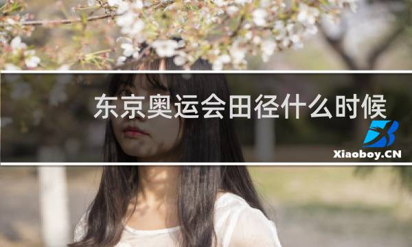 东京奥运会田径什么时候开始比赛图片