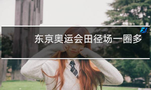 东京奥运会田径场一圈多少米图片
