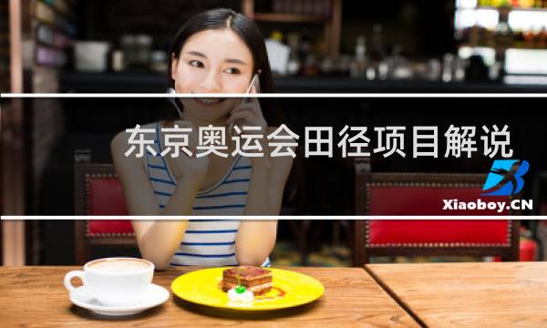 东京奥运会田径项目解说是谁图片