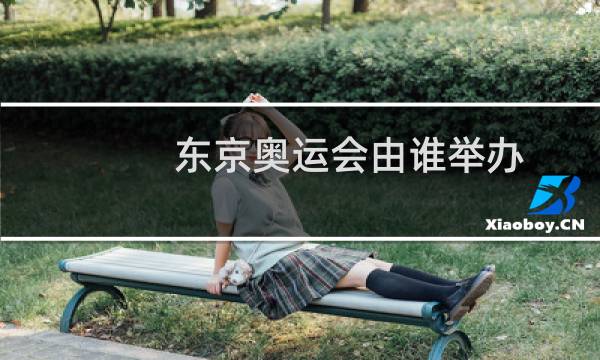 东京奥运会由谁举办图片
