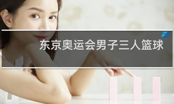 东京奥运会男子三人篮球哪个频道图片
