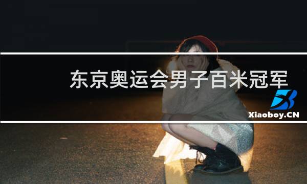 东京奥运会男子百米冠军是谁图片