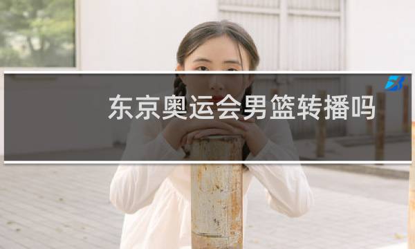 东京奥运会男篮转播吗图片