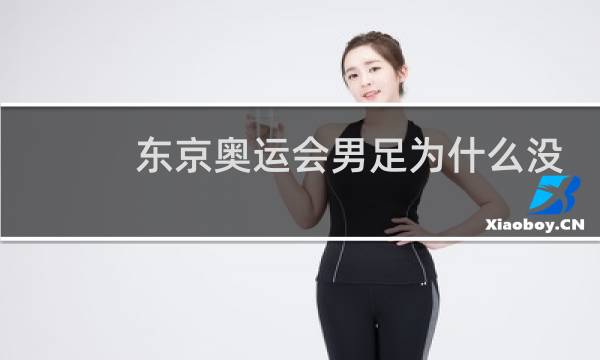 东京奥运会男足为什么没有中国队图片