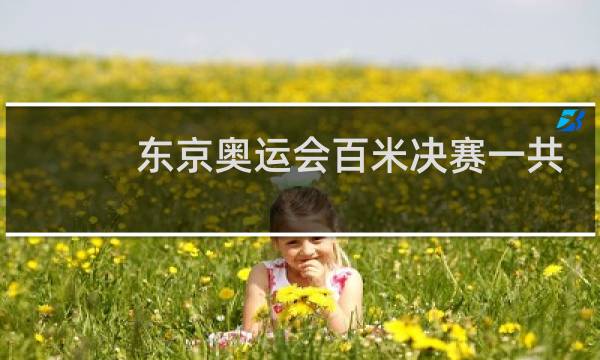 东京奥运会百米决赛一共几个人图片