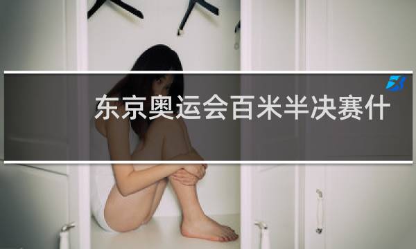 东京奥运会百米半决赛什么时候开始图片