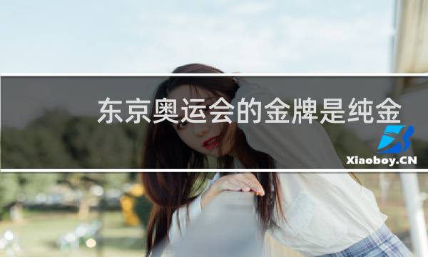 东京奥运会的金牌是纯金的还是镀金的图片