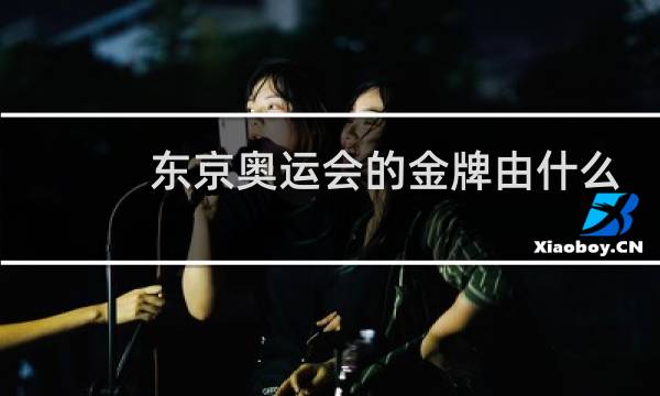 东京奥运会的金牌由什么做图片