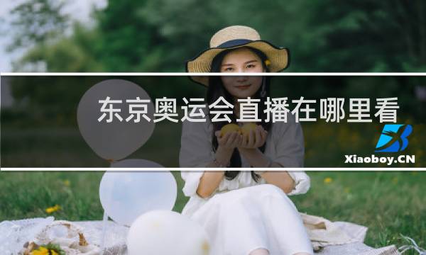 东京奥运会直播在哪里看回放图片