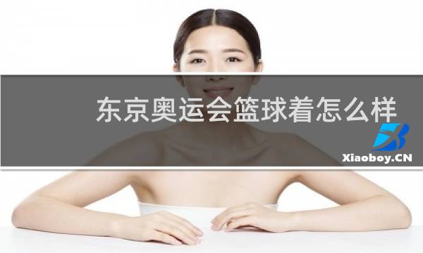 东京奥运会篮球着怎么样啊图片