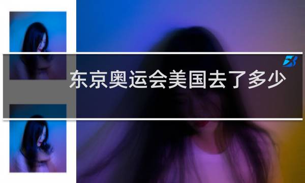 东京奥运会美国去了多少人图片