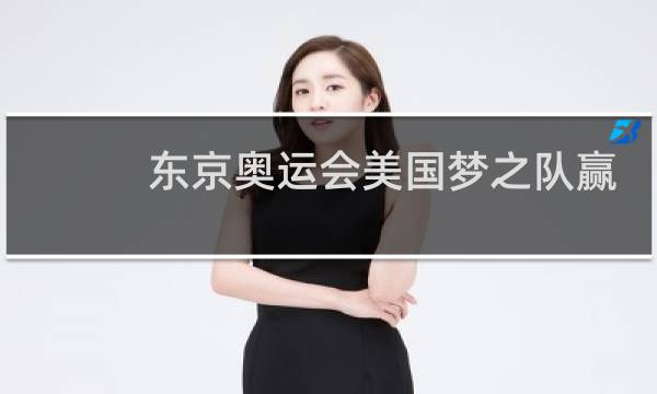 东京奥运会美国梦之队赢了吗图片