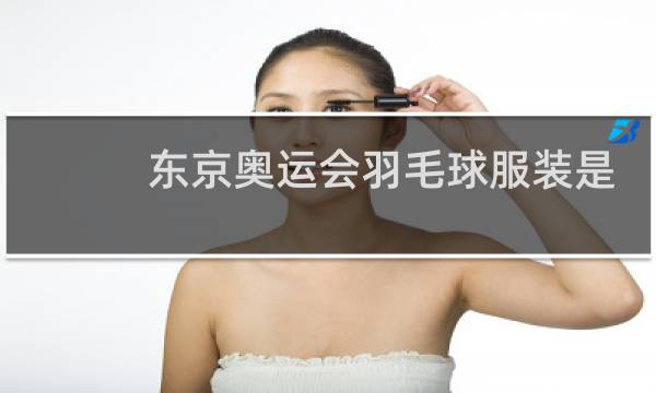 东京奥运会羽毛球服装是什么牌子图片