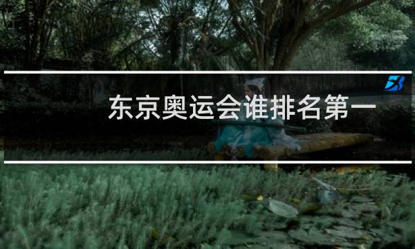 东京奥运会谁排名第一图片