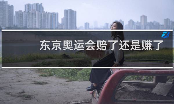 东京奥运会赔了还是赚了图片