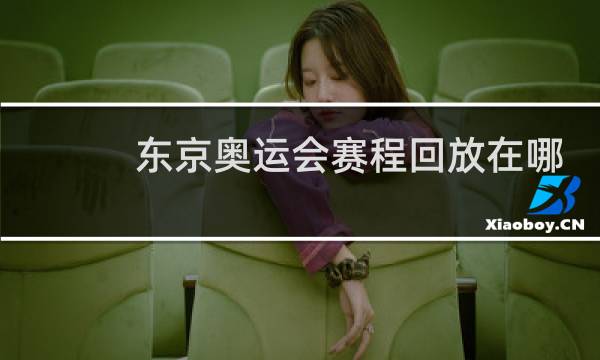 东京奥运会赛程回放在哪看图片