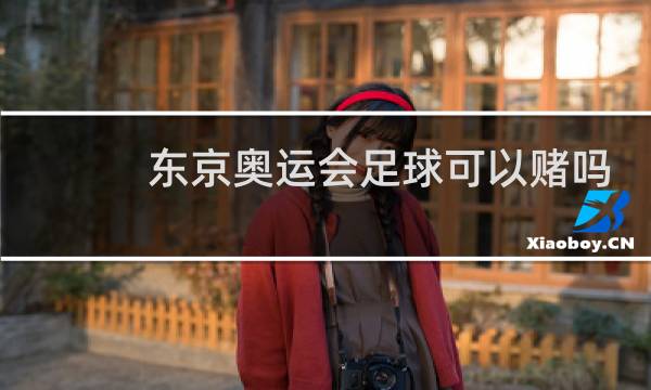 东京奥运会足球可以赌吗图片
