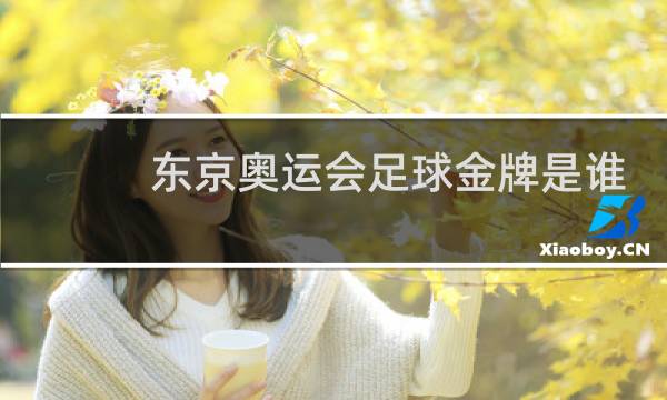 东京奥运会足球金牌是谁图片