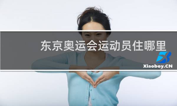 东京奥运会运动员住哪里图片